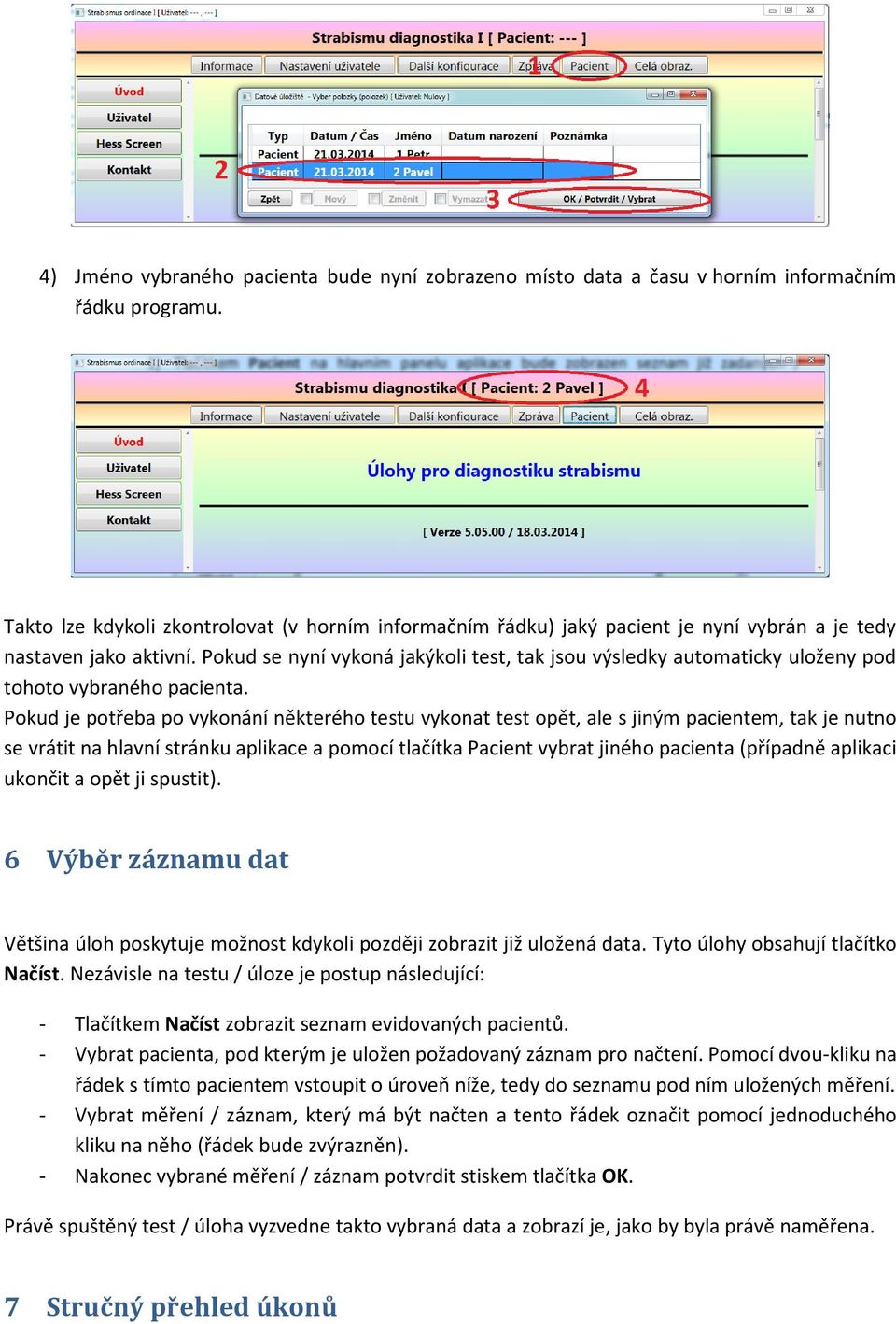 Pokud se nyní vykoná jakýkoli test, tak jsou výsledky automaticky uloženy pod tohoto vybraného pacienta.