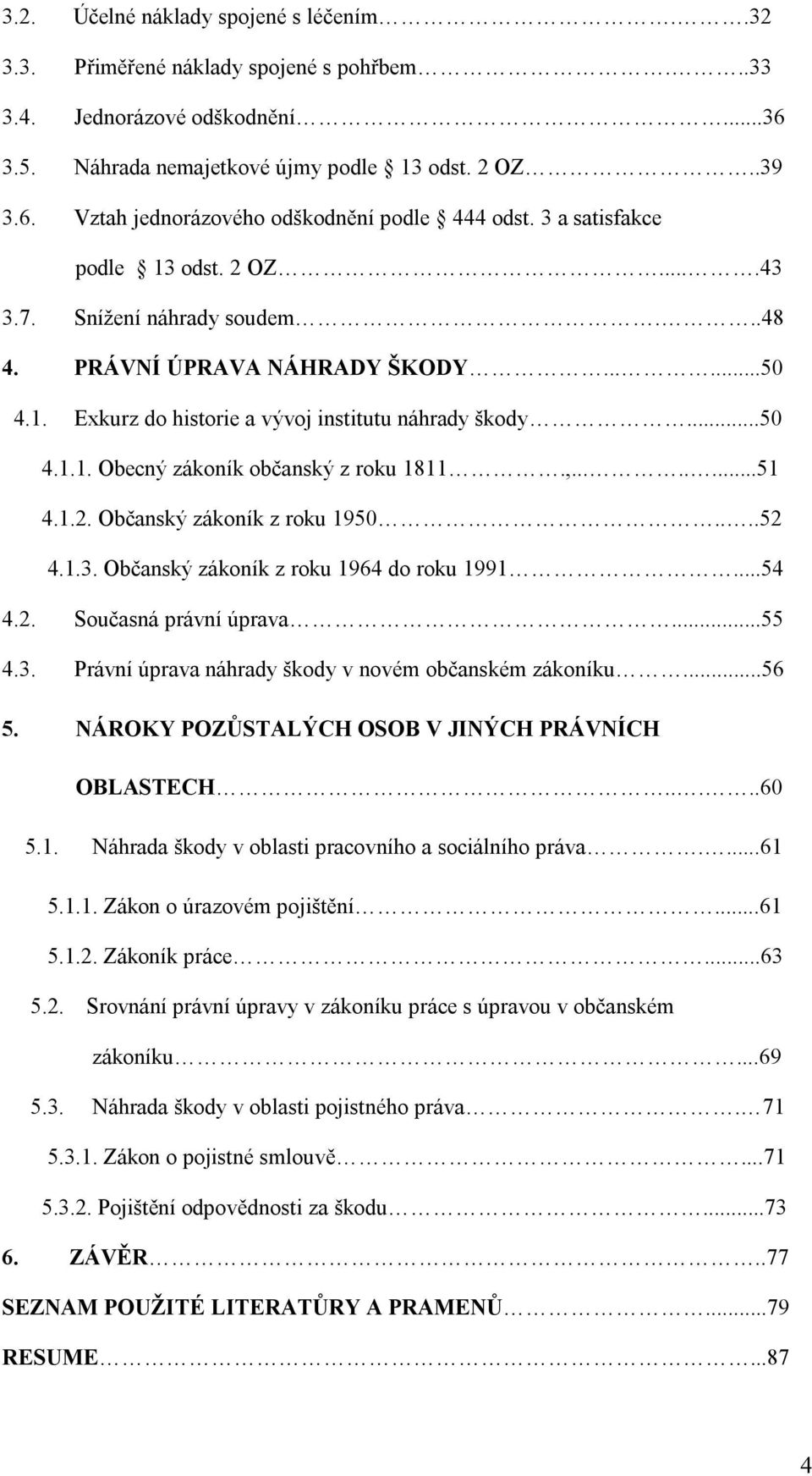 ,........51 4.1.2. Občanský zákoník z roku 1950....52 4.1.3. Občanský zákoník z roku 1964 do roku 1991...54 4.2. Současná právní úprava...55 4.3. Právní úprava náhrady škody v novém občanském zákoníku.