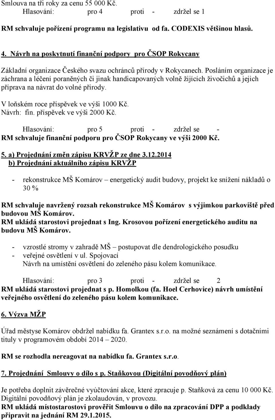 Návrh: fin. příspěvek ve výši 2000 Kč. Hlasování: pro 5 proti - zdržel se - RM schvaluje finanční podporu pro ČSOP Rokycany ve výši 2000 Kč. 5. a) Projednání změn zápisu KRVŽP ze dne 3.12.