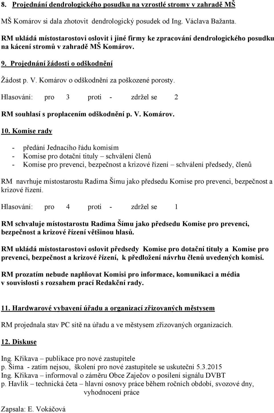 Komárov o odškodnění za poškozené porosty. Hlasování: pro 3 proti - zdržel se 2 RM souhlasí s proplacením odškodnění p. V. Komárov. 10.