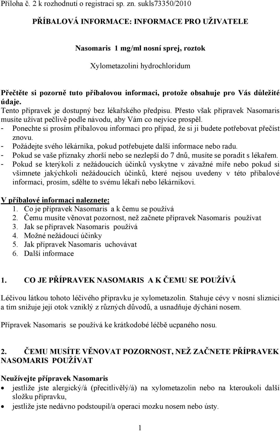 Vás důležité údaje. Tento přípravek je dostupný bez lékařského předpisu. Přesto však přípravek Nasomaris musíte užívat pečlivě podle návodu, aby Vám co nejvíce prospěl.