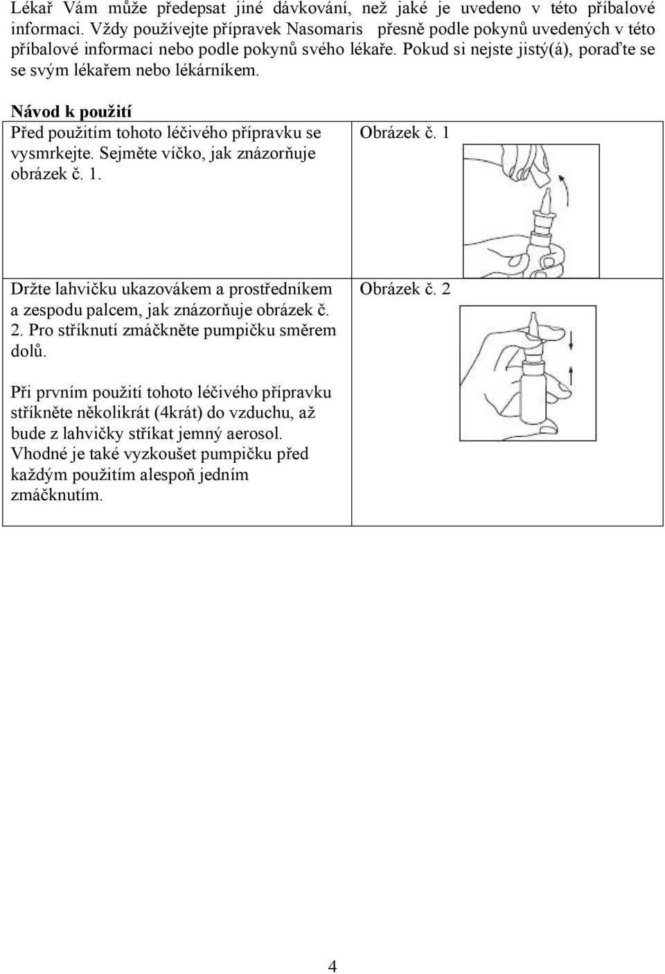 Pokud si nejste jistý(á), poraďte se se svým lékařem nebo lékárníkem. Návod k použití Před použitím tohoto léčivého přípravku se vysmrkejte. Sejměte víčko, jak znázorňuje obrázek č. 1.