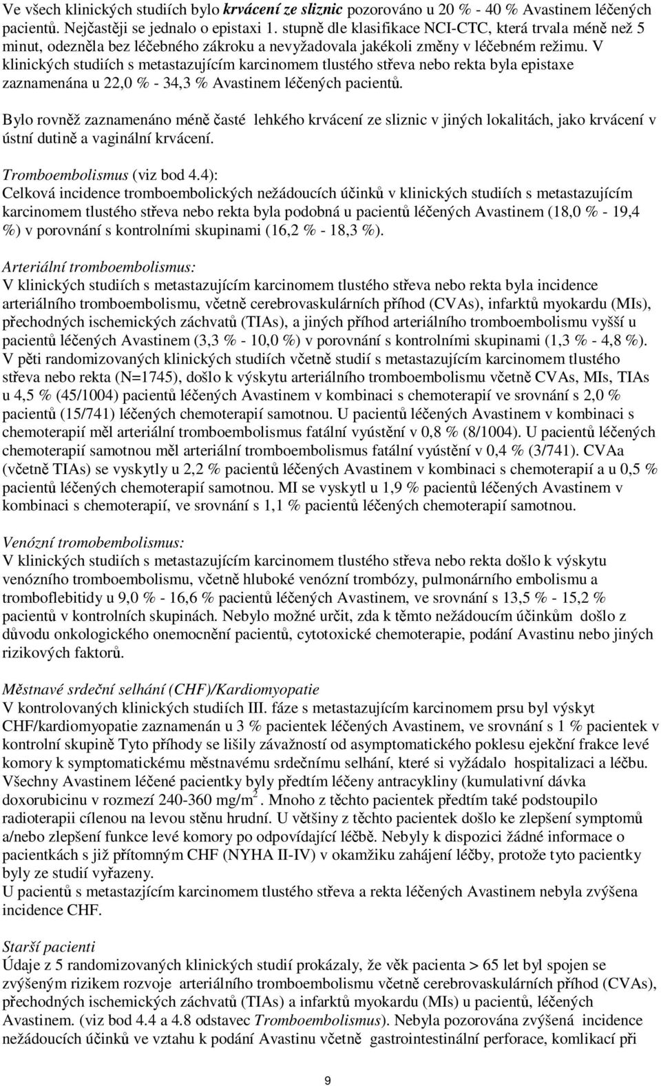 V klinických studiích s metastazujícím karcinomem tlustého střeva nebo rekta byla epistaxe zaznamenána u 22,0 % - 34,3 % Avastinem léčených pacientů.