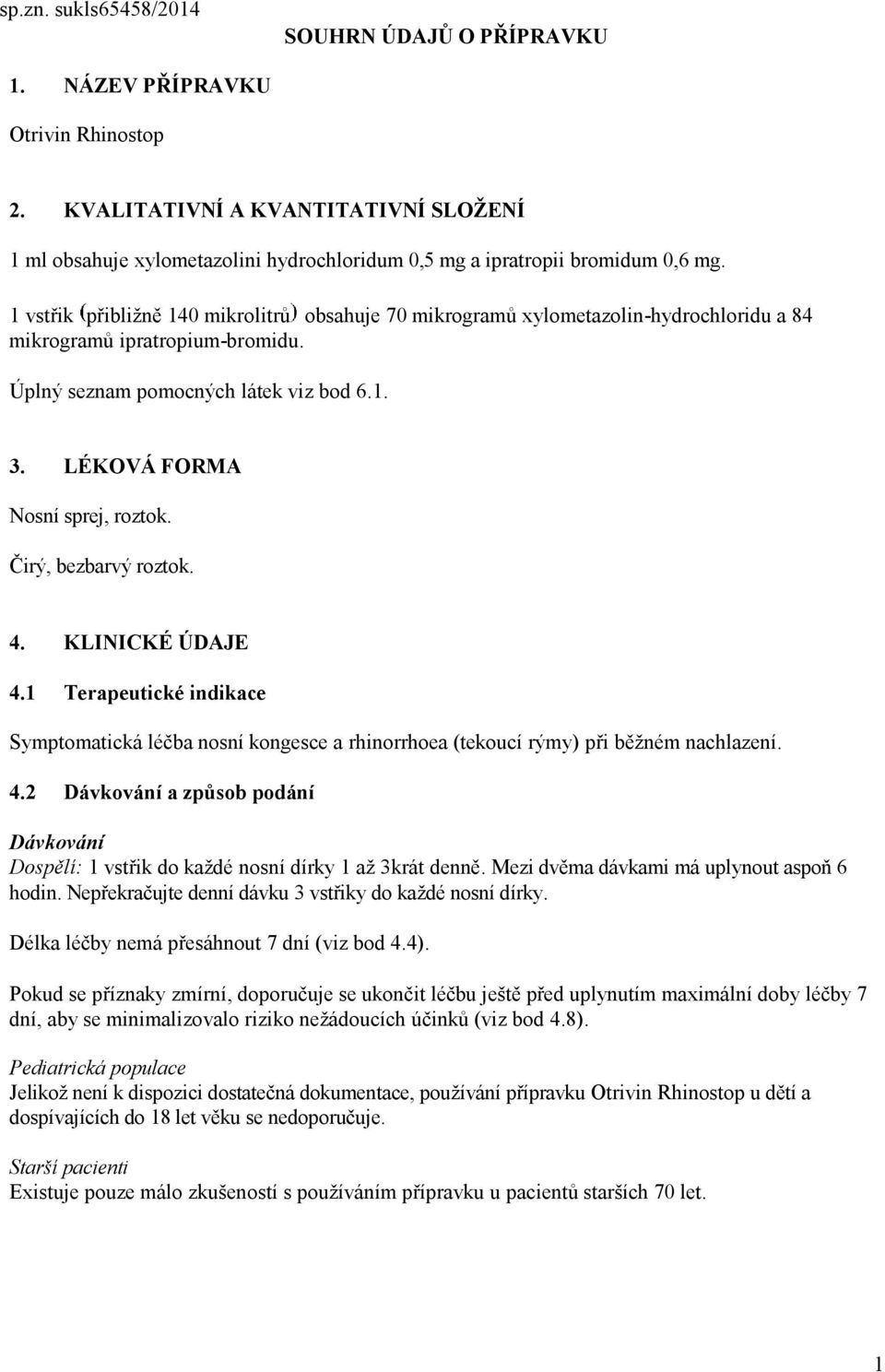 1 vstřik přibližně 140 mikrolitrů obsahuje 70 mikrogramů xylometazolin-hydrochloridu a 84 mikrogramů ipratropium-bromidu. Úplný seznam pomocných látek viz bod 6.1. 3. LÉKOVÁ FORMA Nosní sprej, roztok.