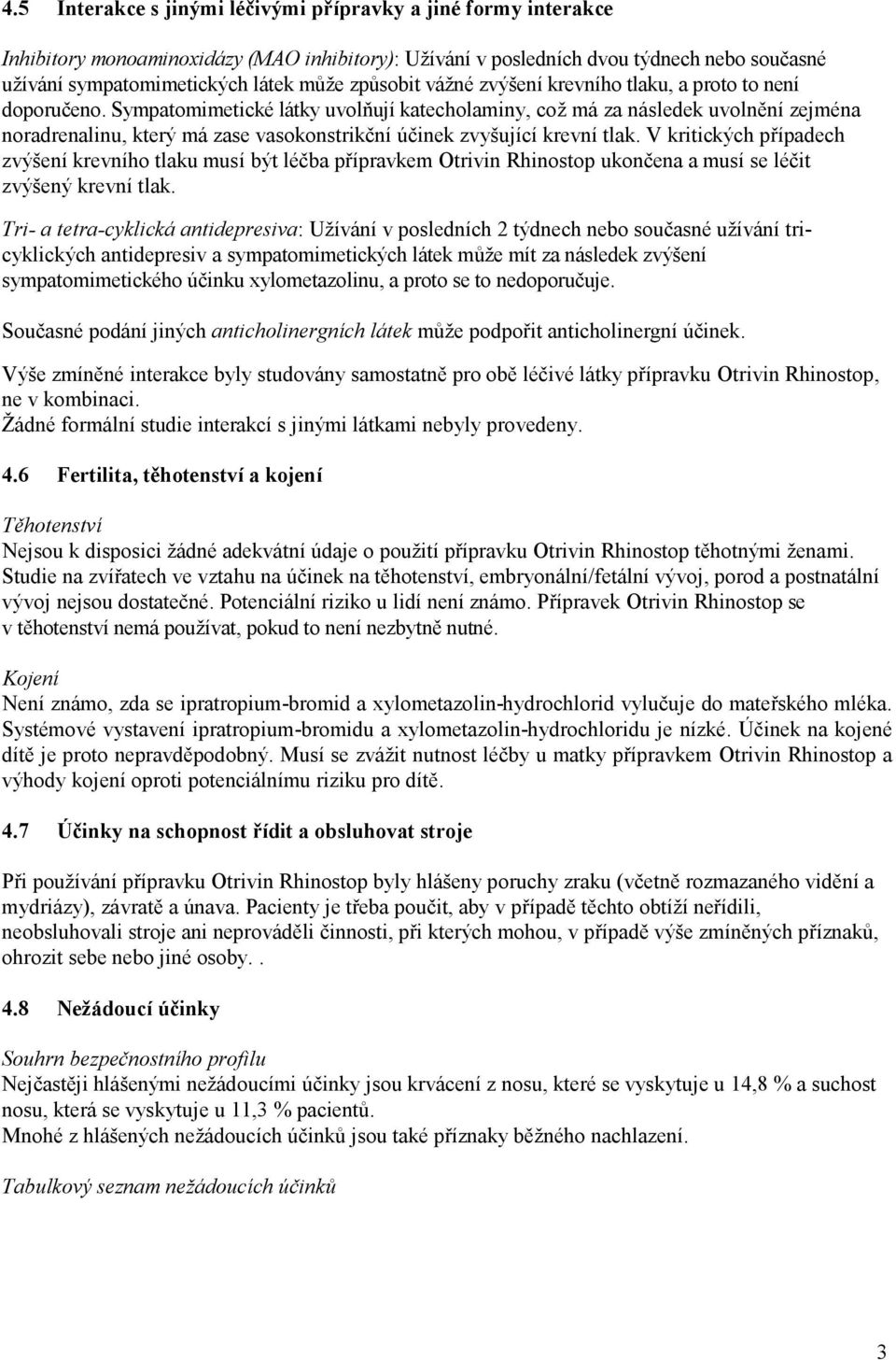 Sympatomimetické látky uvolňují katecholaminy, což má za následek uvolnění zejména noradrenalinu, který má zase vasokonstrikční účinek zvyšující krevní tlak.