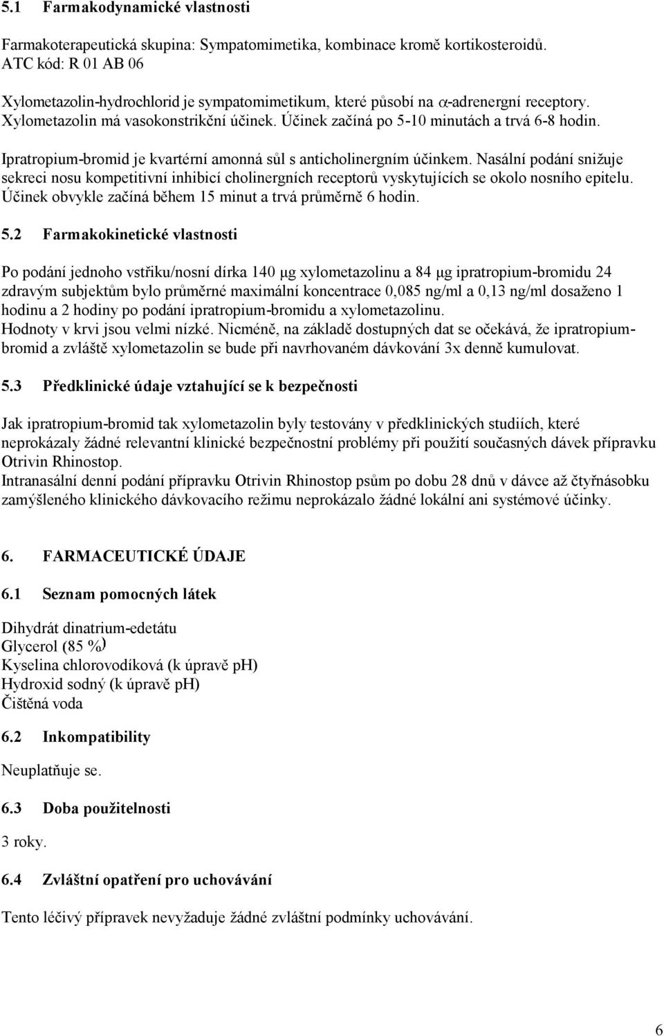 Ipratropium-bromid je kvartérní amonná sůl s anticholinergním účinkem. Nasální podání snižuje sekreci nosu kompetitivní inhibicí cholinergních receptorů vyskytujících se okolo nosního epitelu.