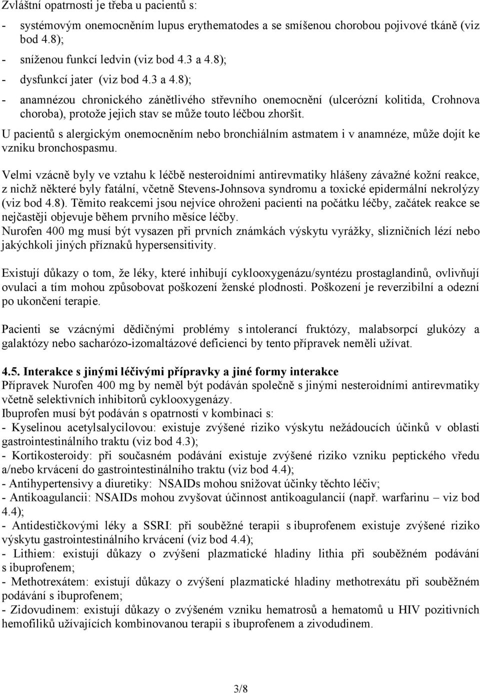 U pacientů s alergickým onemocněním nebo bronchiálním astmatem i v anamnéze, může dojít ke vzniku bronchospasmu.