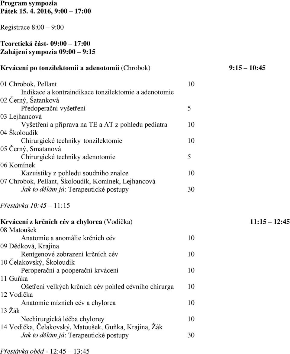 kontraindikace tonzilektomie a adenotomie 02 Černý, Šatanková Předoperační vyšetření 5 03 Lejhancová Vyšetření a příprava na TE a AT z pohledu pediatra 10 04 Školoudík Chirurgické techniky