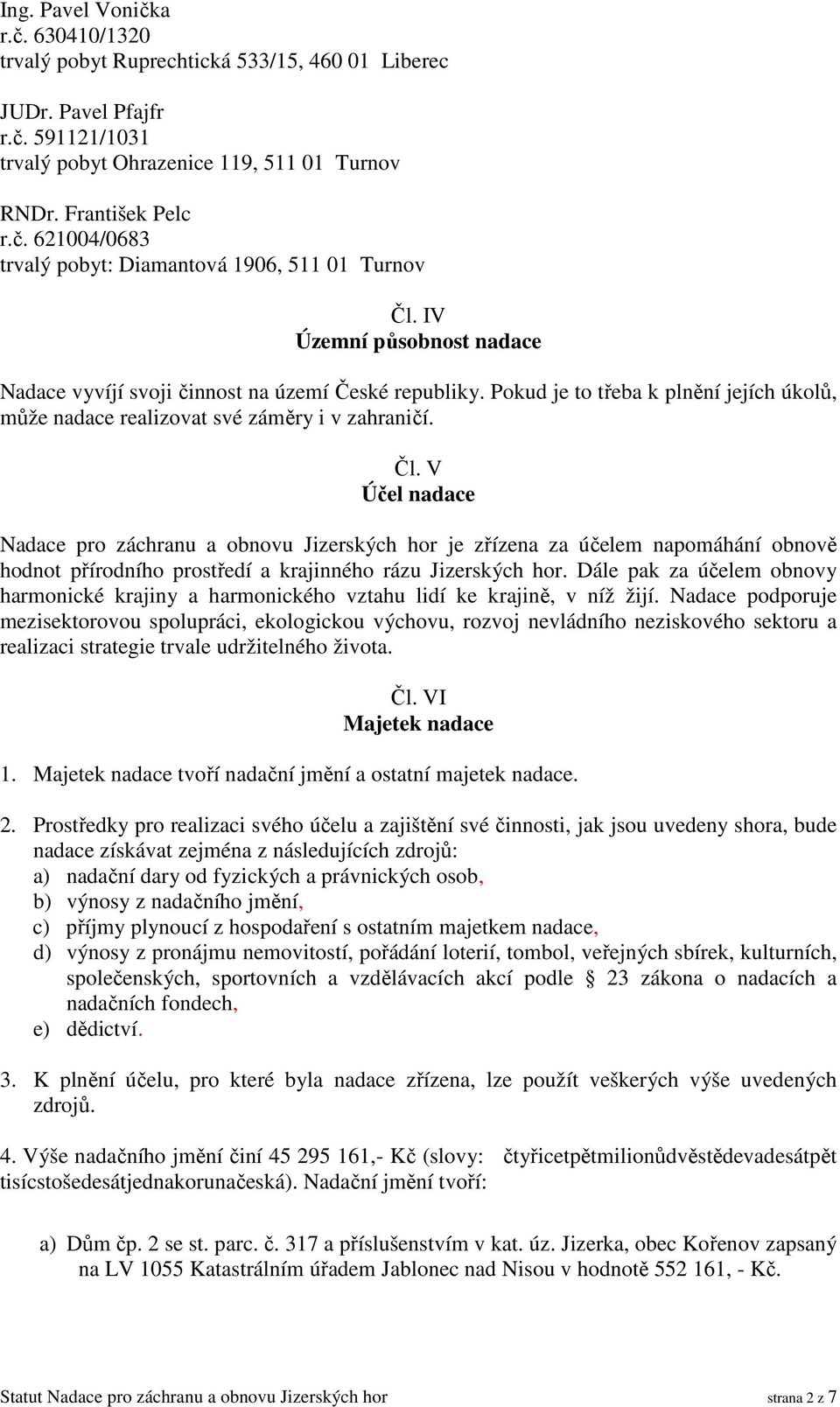 V Účel nadace Nadace pro záchranu a obnovu Jizerských hor je zřízena za účelem napomáhání obnově hodnot přírodního prostředí a krajinného rázu Jizerských hor.