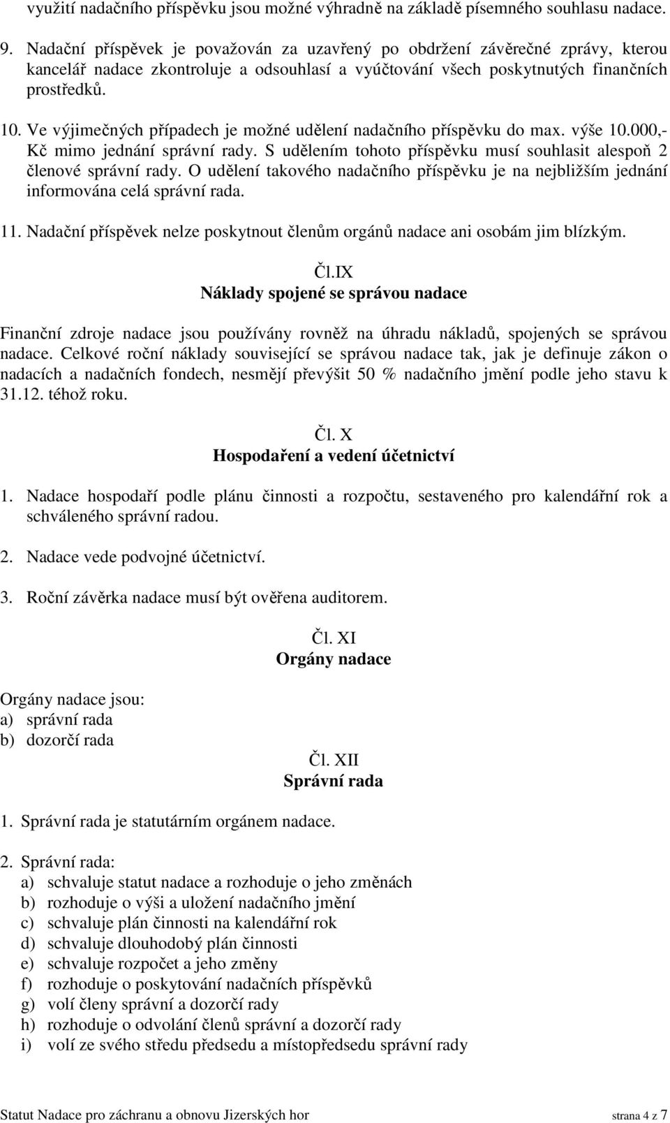 Ve výjimečných případech je možné udělení nadačního příspěvku do max. výše 10.000,- Kč mimo jednání správní rady. S udělením tohoto příspěvku musí souhlasit alespoň 2 členové správní rady.