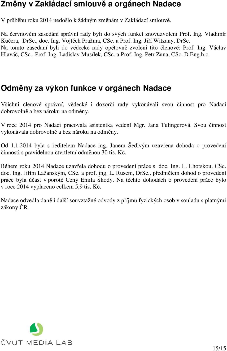 a Prof. Ing. Petr Zuna, CSc. D.Eng.h.c. Odměny za výkon funkce v orgánech Nadace Všichni členové správní, vědecké i dozorčí rady vykonávali svou činnost pro Nadaci dobrovolně a bez nároku na odměny.