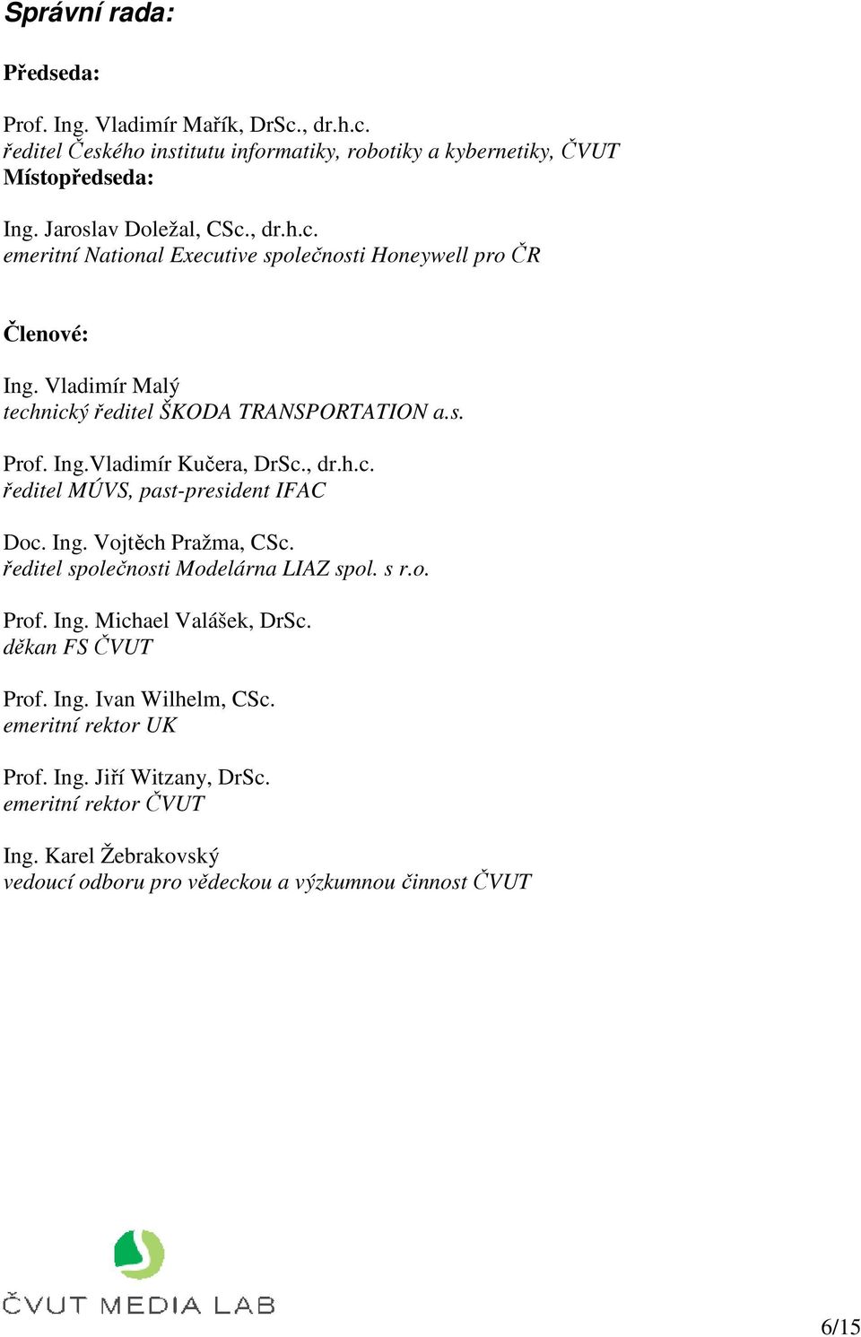, dr.h.c. ředitel MÚVS, past-president IFAC Doc. Ing. Vojtěch Pražma, CSc. ředitel společnosti Modelárna LIAZ spol. s r.o. Prof. Ing. Michael Valášek, DrSc.