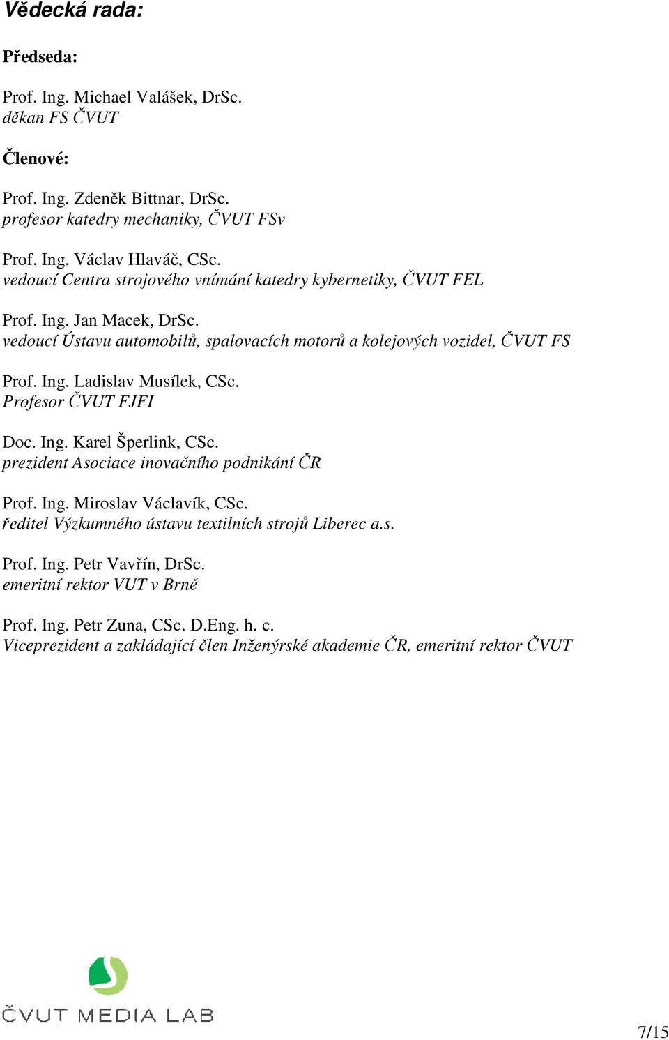 Profesor ČVUT FJFI Doc. Ing. Karel Šperlink, CSc. prezident Asociace inovačního podnikání ČR Prof. Ing. Miroslav Václavík, CSc. ředitel Výzkumného ústavu textilních strojů Liberec a.s. Prof. Ing. Petr Vavřín, DrSc.