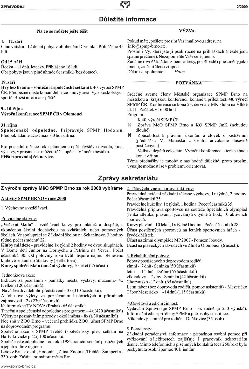 Bližší informace pøíštì. 9.- 10. øíjna Výroèní konference SPMP ÈR v Olomouci. 31. øíjna Spoleèenské odpoledne. Pøipravuje SPMP Hodonín. Pøedpokládáme úèast max. 60 lidí z Brna.