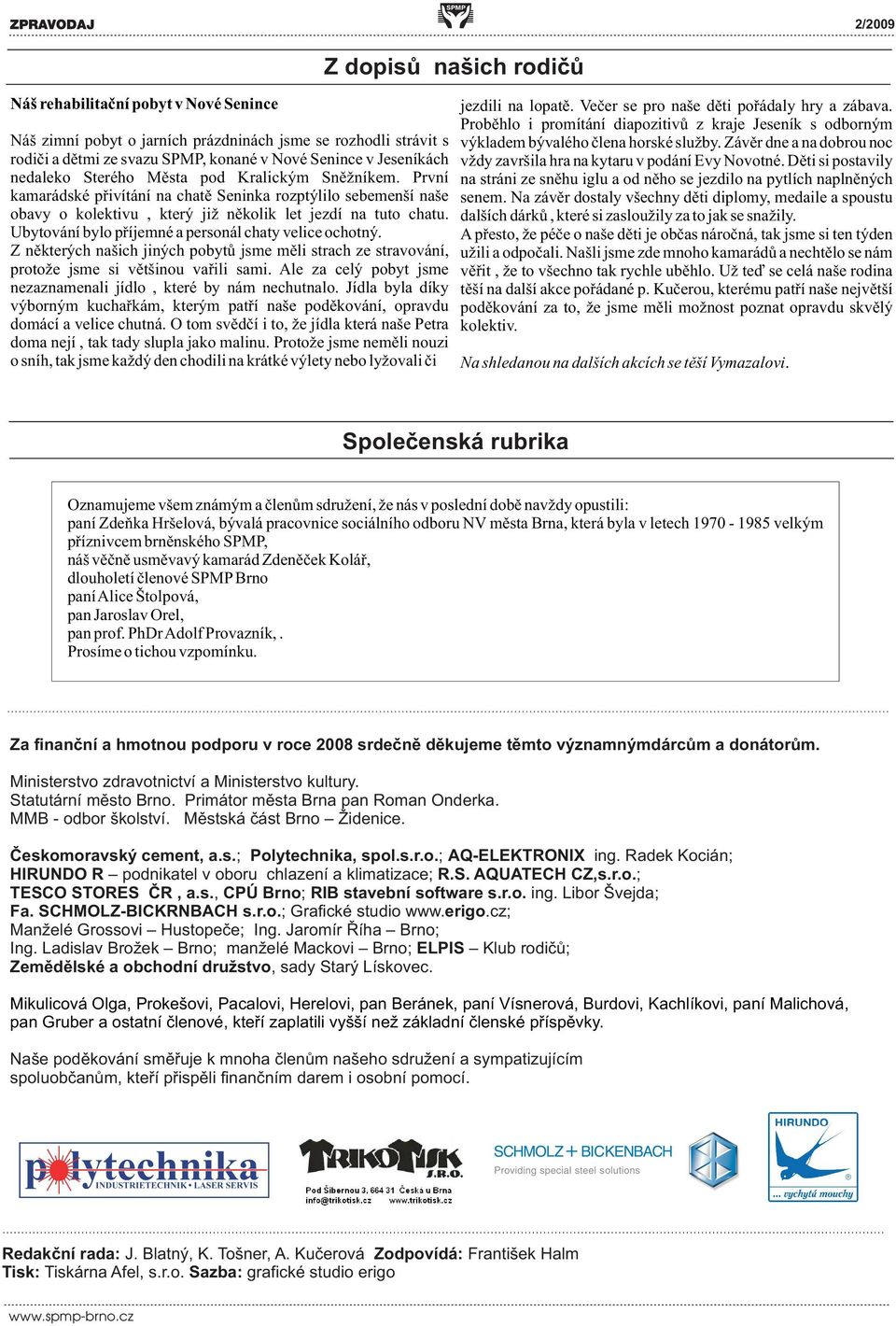 Ubytování bylo pøíjemné a personál chaty velice ochotný. Z nìkterých našich jiných pobytù jsme mìli strach ze stravování, protože jsme si vìtšinou vaøili sami.