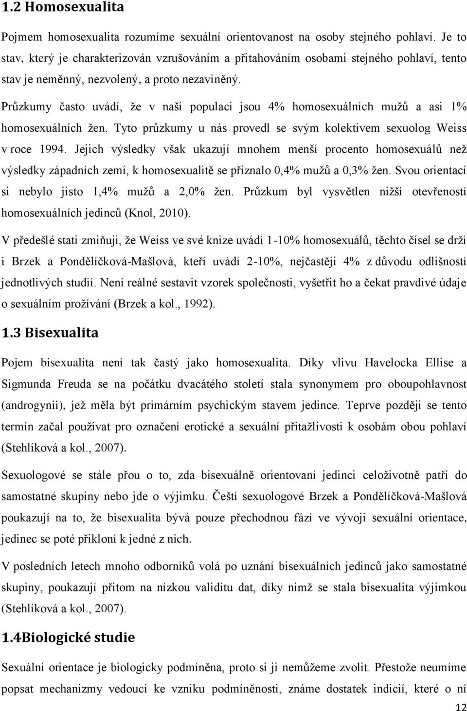 Průzkumy často uvádí, že v naší populaci jsou 4% homosexuálních mužů a asi 1% homosexuálních žen. Tyto průzkumy u nás provedl se svým kolektivem sexuolog Weiss v roce 1994.