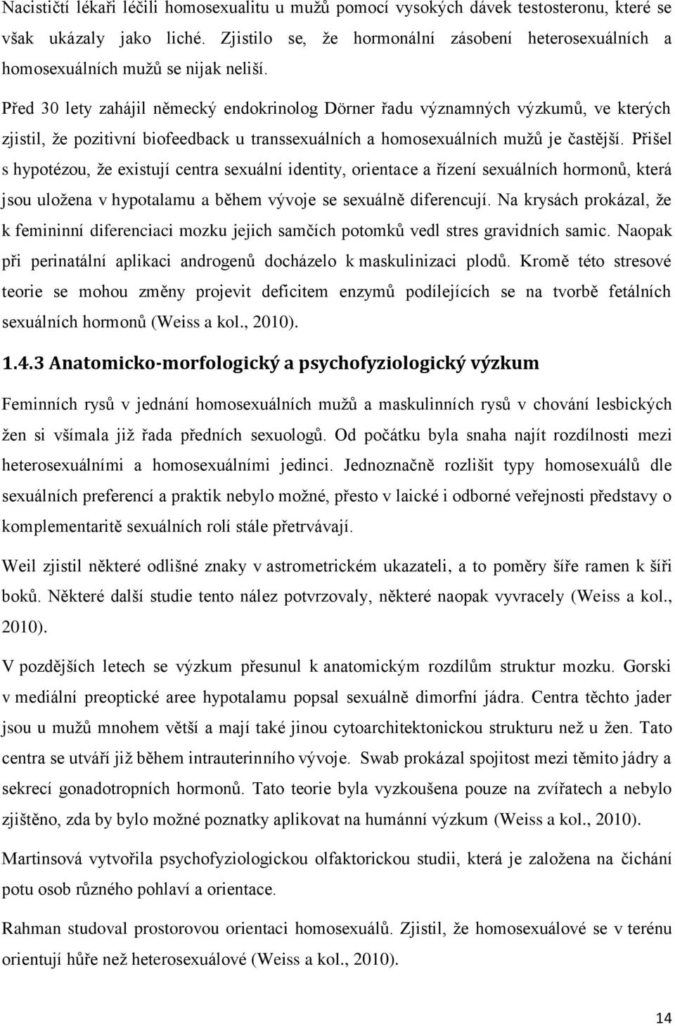 Před 30 lety zahájil německý endokrinolog Dörner řadu významných výzkumů, ve kterých zjistil, že pozitivní biofeedback u transsexuálních a homosexuálních mužů je častější.