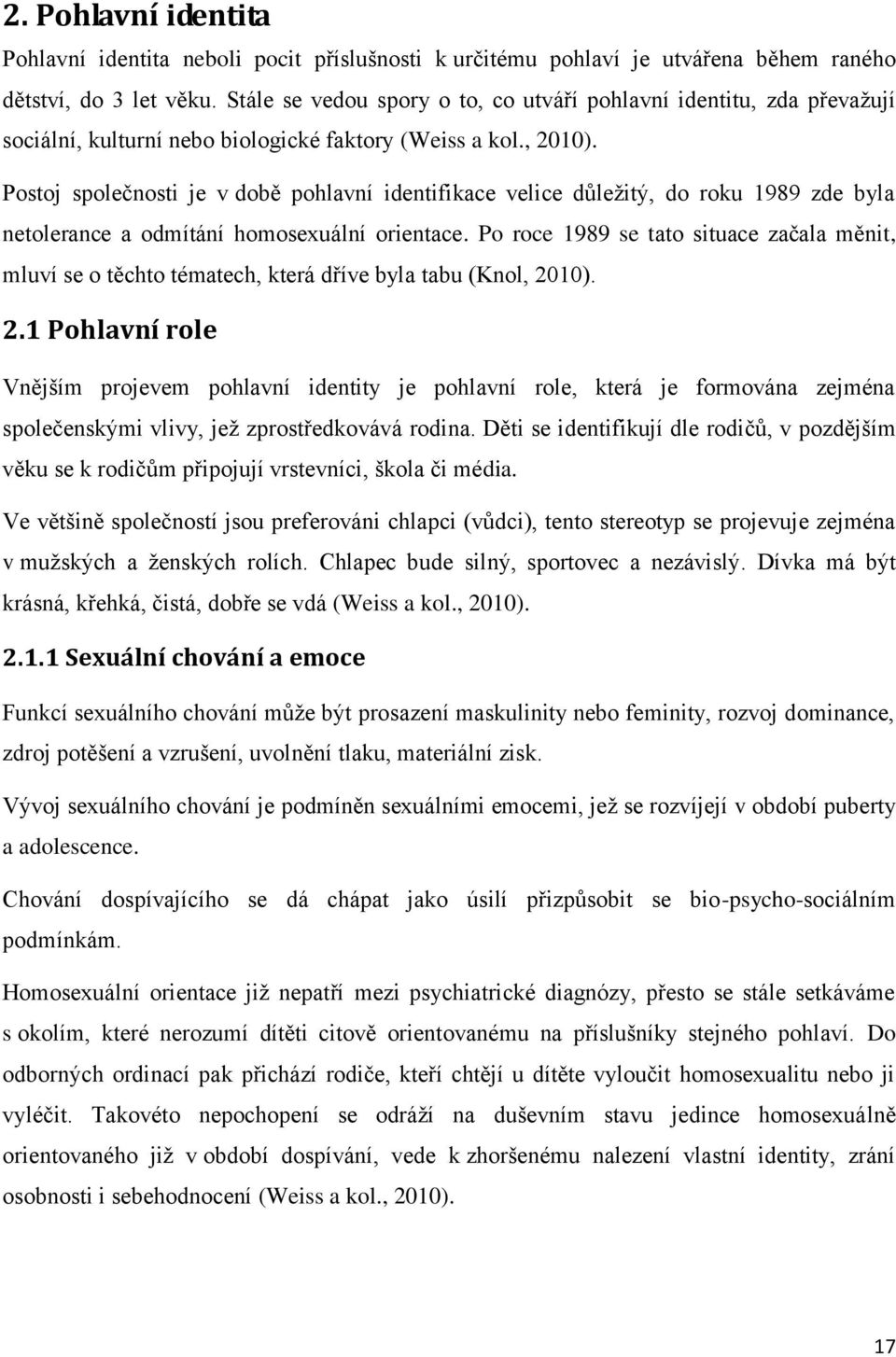 Postoj společnosti je v době pohlavní identifikace velice důležitý, do roku 1989 zde byla netolerance a odmítání homosexuální orientace.
