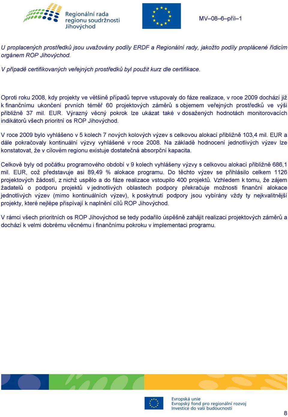 Oproti roku 2008, kdy projekty ve většině případů teprve vstupovaly do fáze realizace, v roce 2009 dochází již k finančnímu ukončení prvních téměř 60 projektových záměrů s objemem veřejných