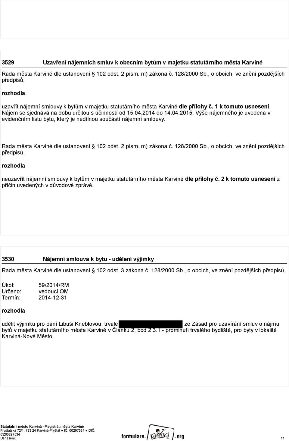 Nájem se sjednává na dobu určitou s účinností od 15.04.2014 do 14.04.2015. Výše nájemného je uvedena v evidenčním listu bytu, který je nedílnou součástí nájemní smlouvy.