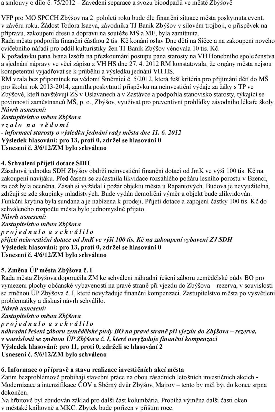 Kč konání oslav Dne dětí na Sičce a na zakoupení nového cvičebního nářadí pro oddíl kulturistiky žen TJ Baník Zbýšov věnovala 10 tis. Kč.