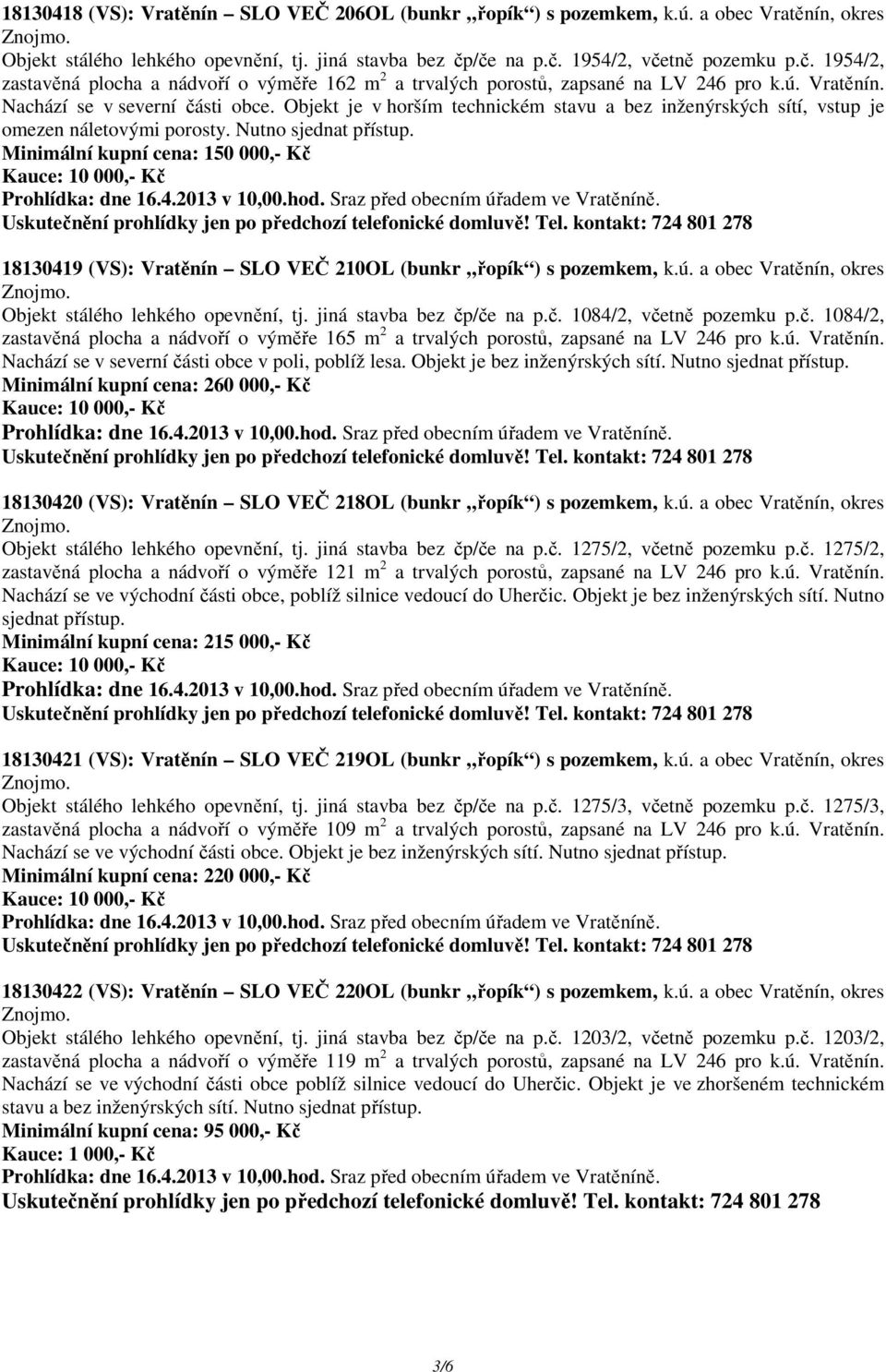 Objekt je v horším technickém stavu a bez inženýrských sítí, vstup je omezen náletovými porosty. Nutno sjednat přístup.