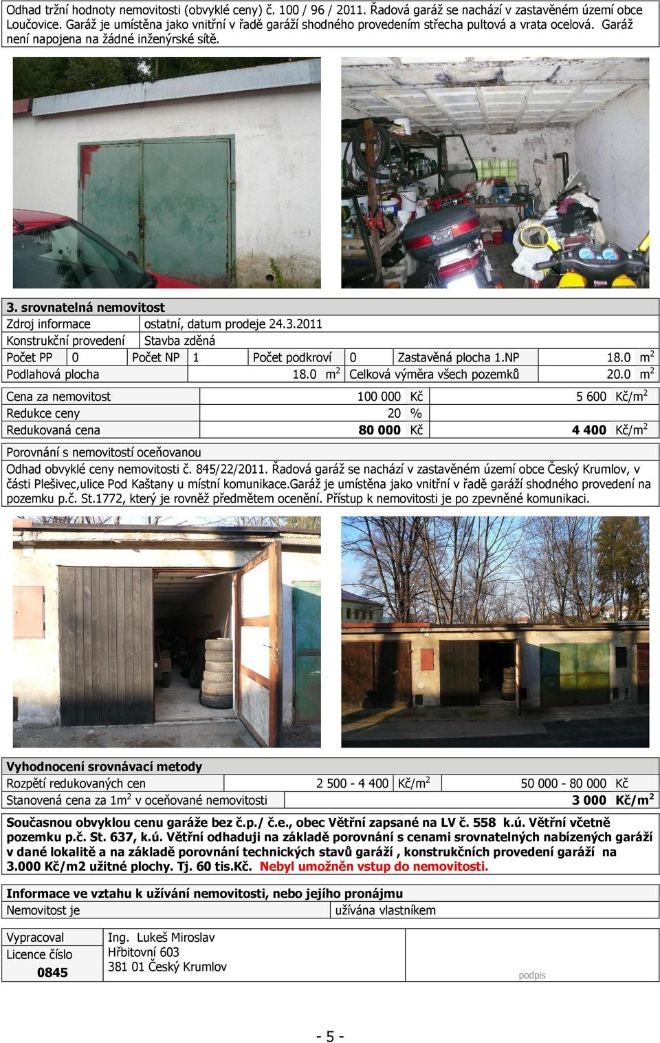 srovnatelná nemovitost Zdroj informace ostatní, datum prodeje 24.3.2011 Konstrukční provedení Stavba zděná Počet PP 0 Počet NP 1 Počet podkroví 0 Zastavěná plocha 1.NP 18.0 m 2 Podlahová plocha 18.