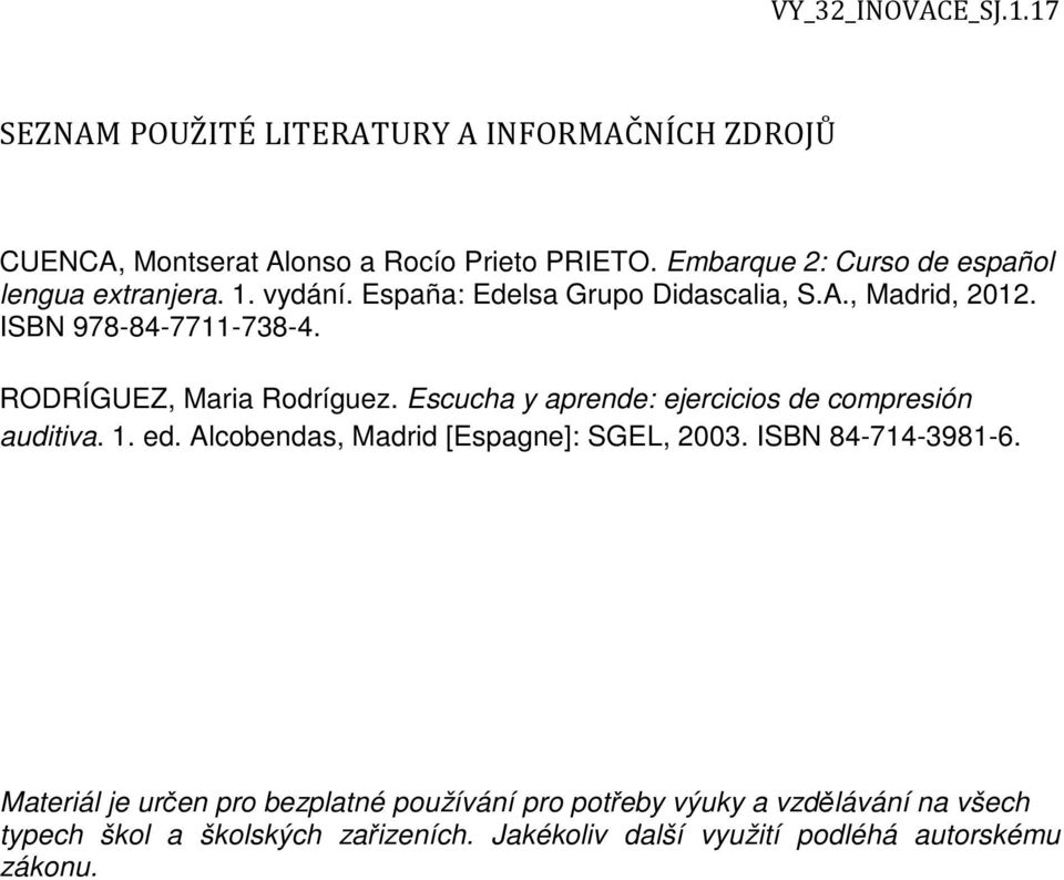 RODRÍGUEZ, Maria Rodríguez. Escucha y aprende: ejercicios de compresión auditiva. 1. ed. Alcobendas, Madrid [Espagne]: SGEL, 2003.
