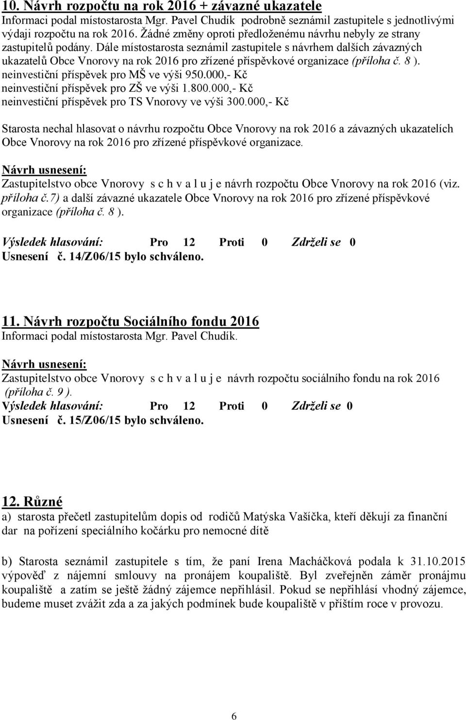 Dále místostarosta seznámil zastupitele s návrhem dalších závazných ukazatelů Obce Vnorovy na rok 2016 pro zřízené příspěvkové organizace (příloha č. 8 ). neinvestiční příspěvek pro MŠ ve výši 950.