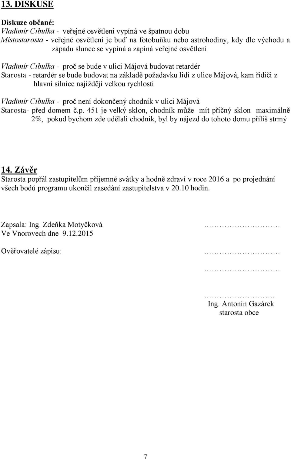 silnice najíždějí velkou rychlostí Vladimír Cibulka - proč není dokončený chodník v ulici Májová Starosta- před domem č.p. 451 je velký sklon, chodník může mít příčný sklon maximálně 2%, pokud bychom zde udělali chodník, byl by nájezd do tohoto domu příliš strmý 14.