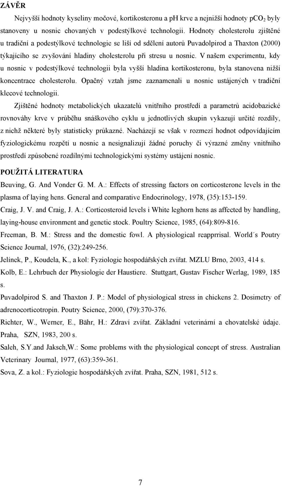 V našem experimentu, kdy u nosnic v podestýlkové technologii byla vyšší hladina kortikosteronu, byla stanovena nižší koncentrace cholesterolu.