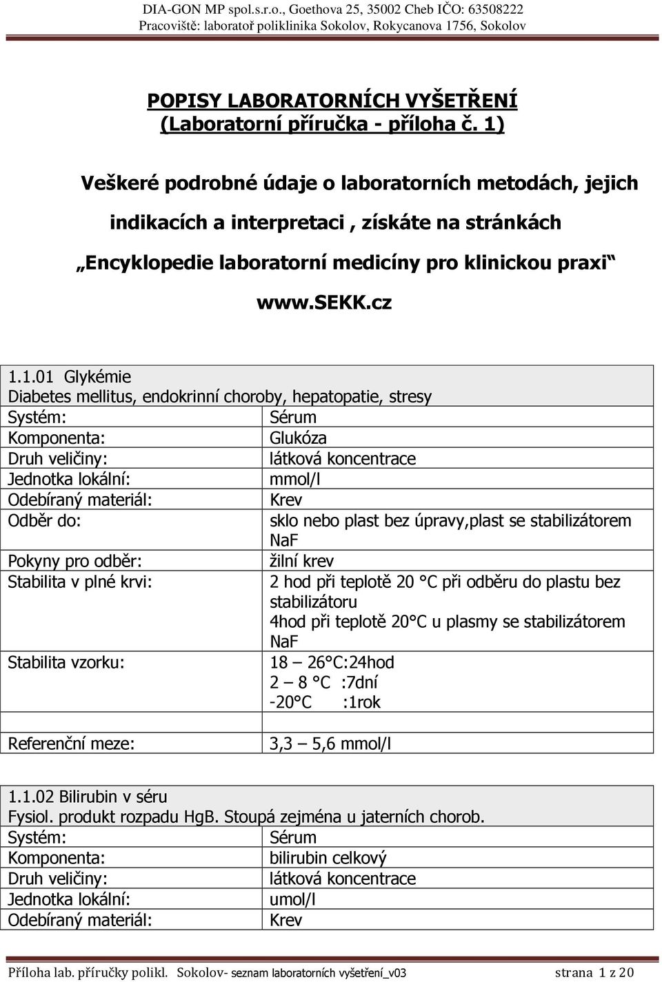 mellitus, endokrinní choroby, hepatopatie, stresy Komponenta: Glukóza,plast se stabilizátorem NaF Stabilita v plné krvi: 2 hod při teplotě 20 C při odběru do plastu bez stabilizátoru 4hod při teplotě