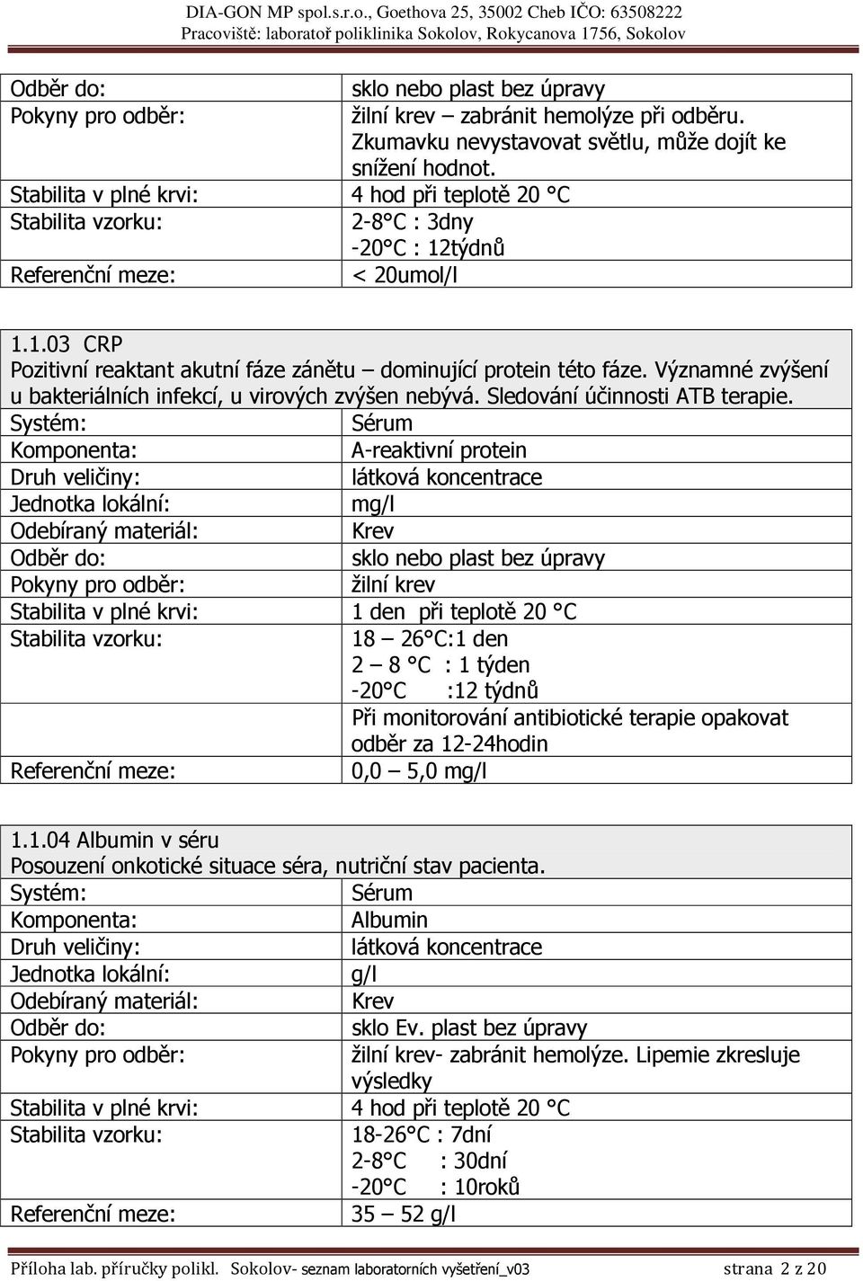 Komponenta: A-reaktivní protein Jednotka lokální: mg/l Stabilita v plné krvi: 1 den při teplotě 20 C Stabilita vzorku: 18 26 C:1 den 2 8 C : 1 týden -20 C :12 týdnů Při monitorování antibiotické