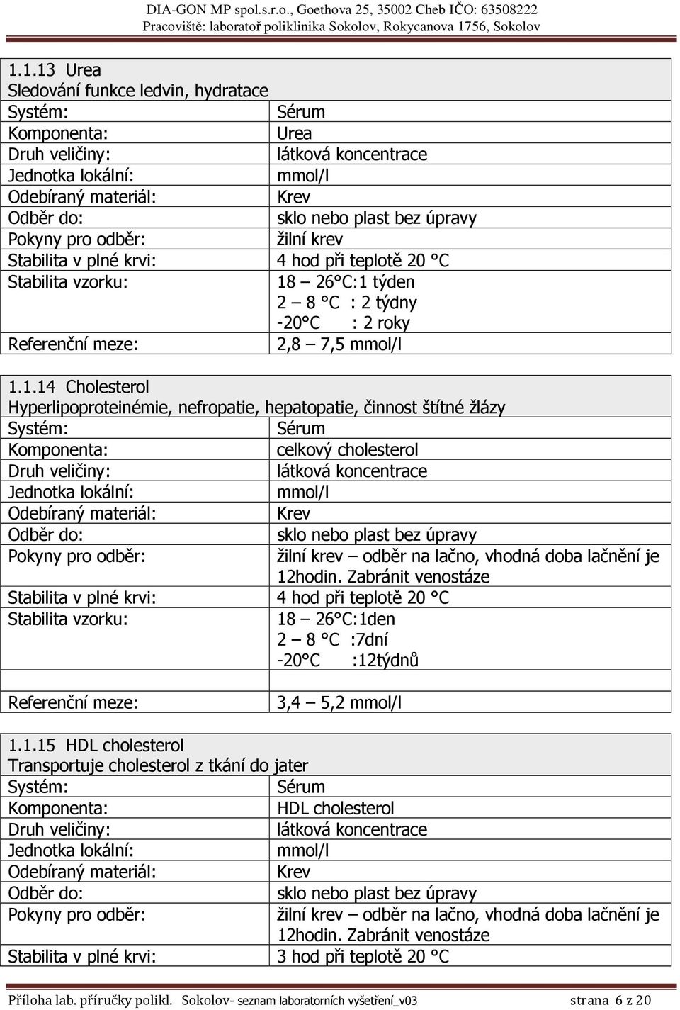 26 C:1den 2 8 C :7dní -20 C :12týdnů 3,4 5,2 mmol/l 1.1.15 HDL cholesterol Transportuje cholesterol z tkání do jater Komponenta: HDL cholesterol odběr na lačno, vhodná doba lačnění je 12hodin.