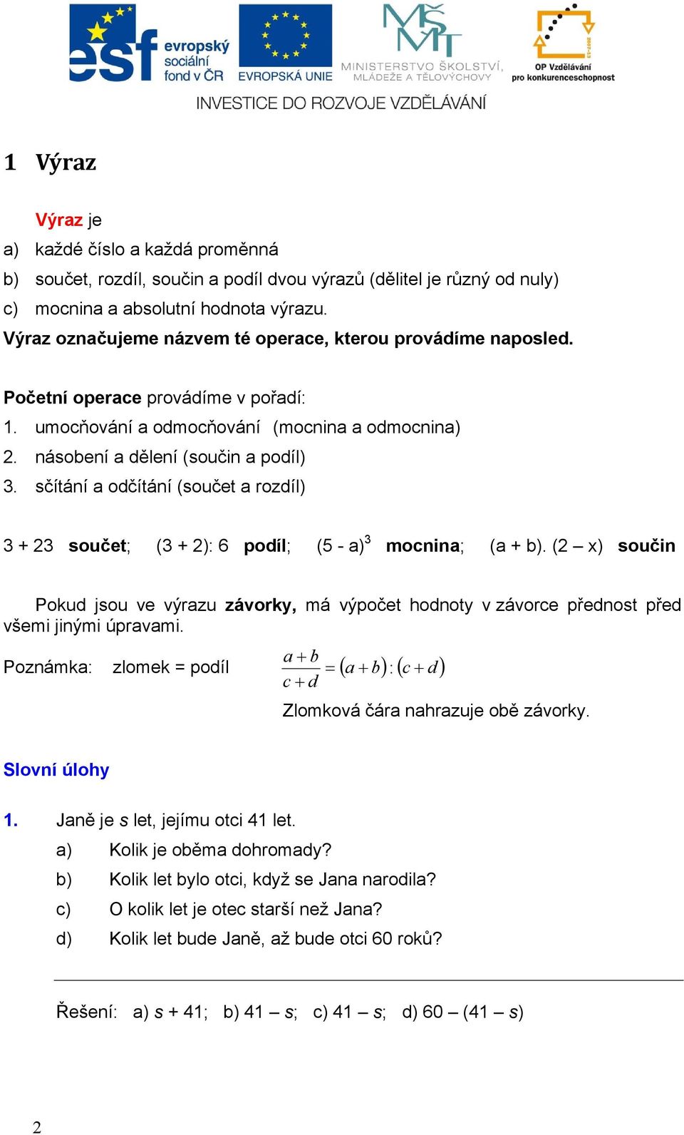 sčítání odčítání (součet rozdíl + součet ( + : 6 podíl ( - mocnin ( +. ( x součin Pokud jsou ve výrzu závorky, má výpočet hodnoty v závorce přednost před všemi jinými úprvmi.