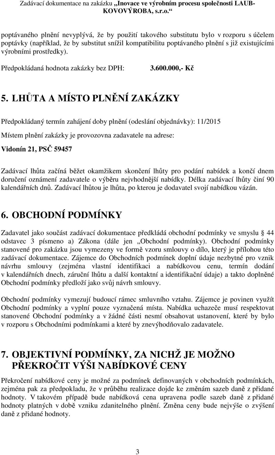 LHŮTA A MÍSTO PLNĚNÍ ZAKÁZKY Předpokládaný termín zahájení doby plnění (odeslání objednávky): 11/2015 Místem plnění zakázky je provozovna zadavatele na adrese: Vidonín 21, PSČ 59457 Zadávací lhůta