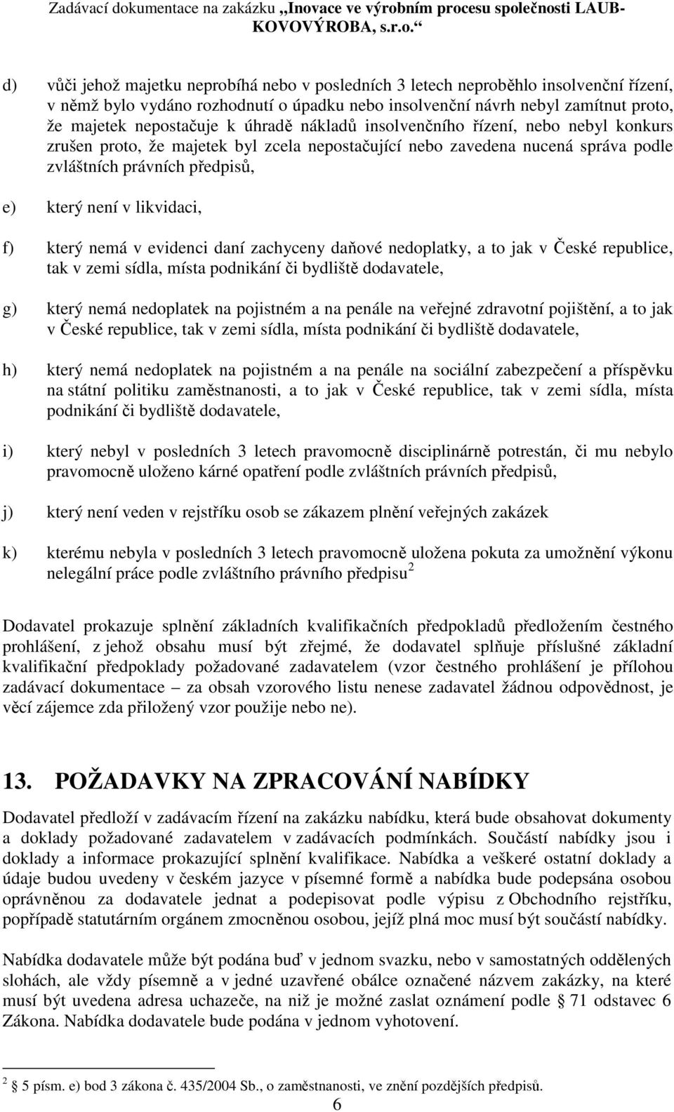 který nemá v evidenci daní zachyceny daňové nedoplatky, a to jak v České republice, tak v zemi sídla, místa podnikání či bydliště dodavatele, g) který nemá nedoplatek na pojistném a na penále na