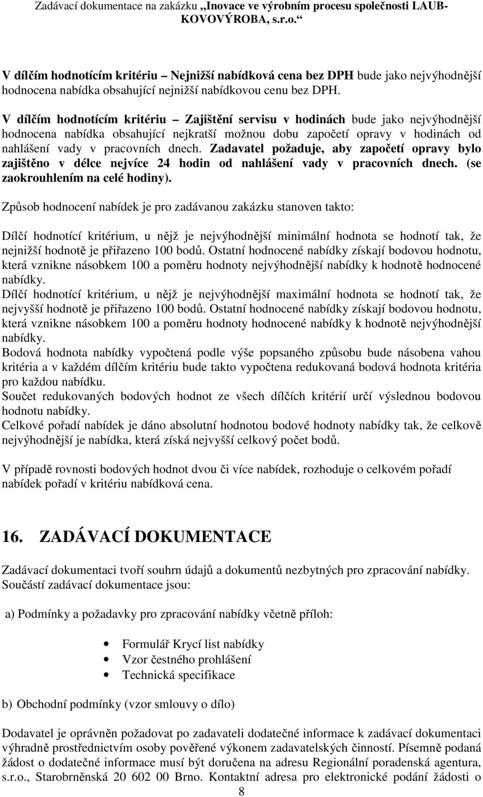 Zadavatel požaduje, aby započetí opravy bylo zajištěno v délce nejvíce 24 hodin od nahlášení vady v pracovních dnech. (se zaokrouhlením na celé hodiny).