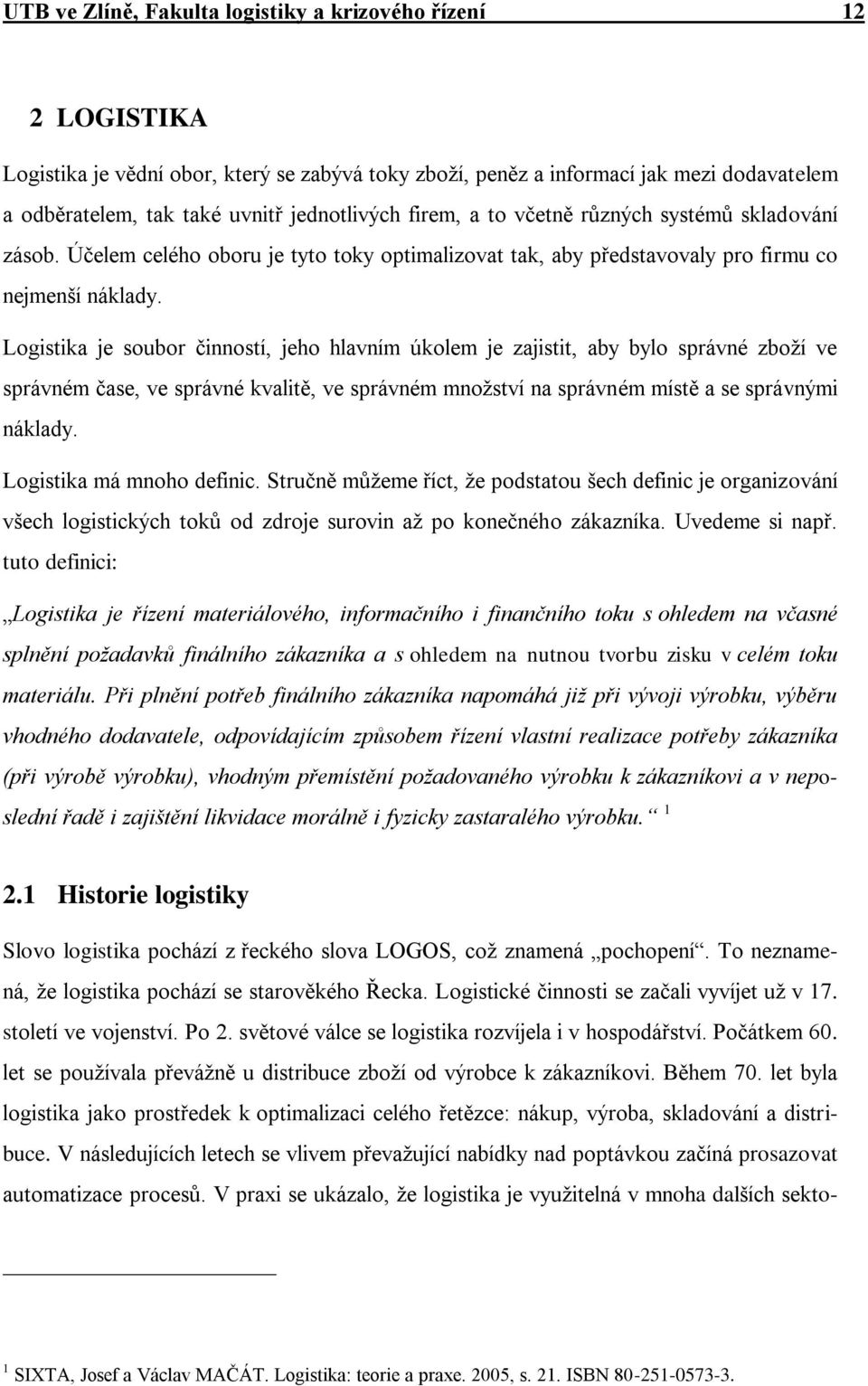Logistika je soubor činností, jeho hlavním úkolem je zajistit, aby bylo správné zboží ve správném čase, ve správné kvalitě, ve správném množství na správném místě a se správnými náklady.