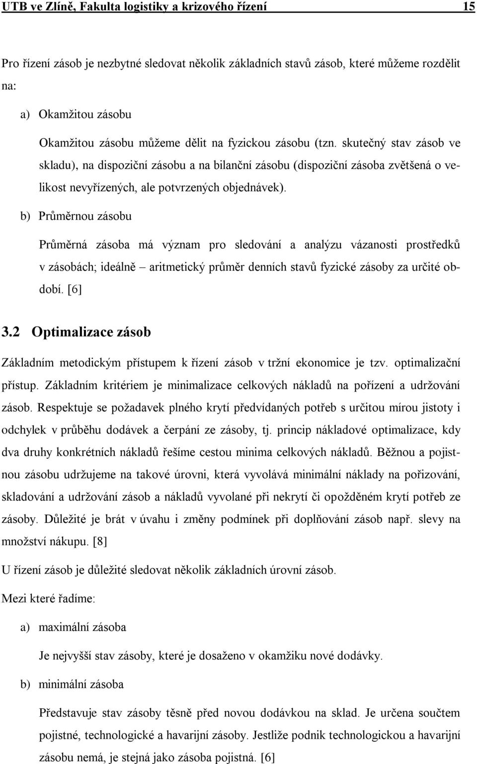 b) Průměrnou zásobu Průměrná zásoba má význam pro sledování a analýzu vázanosti prostředků v zásobách; ideálně aritmetický průměr denních stavů fyzické zásoby za určité období. [6] 3.