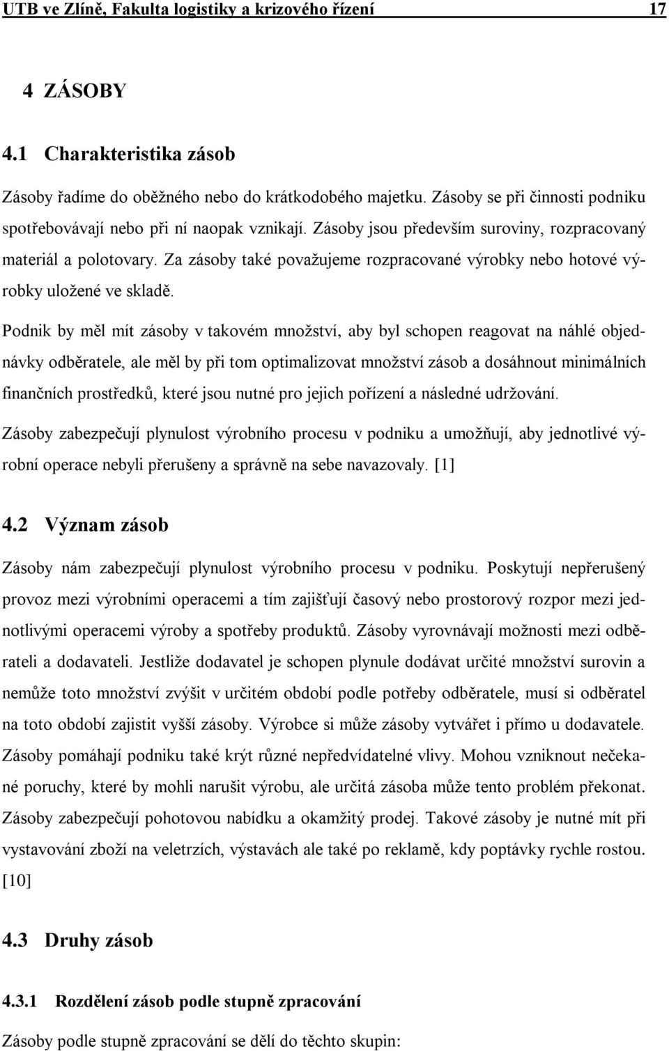 Za zásoby také považujeme rozpracované výrobky nebo hotové výrobky uložené ve skladě.
