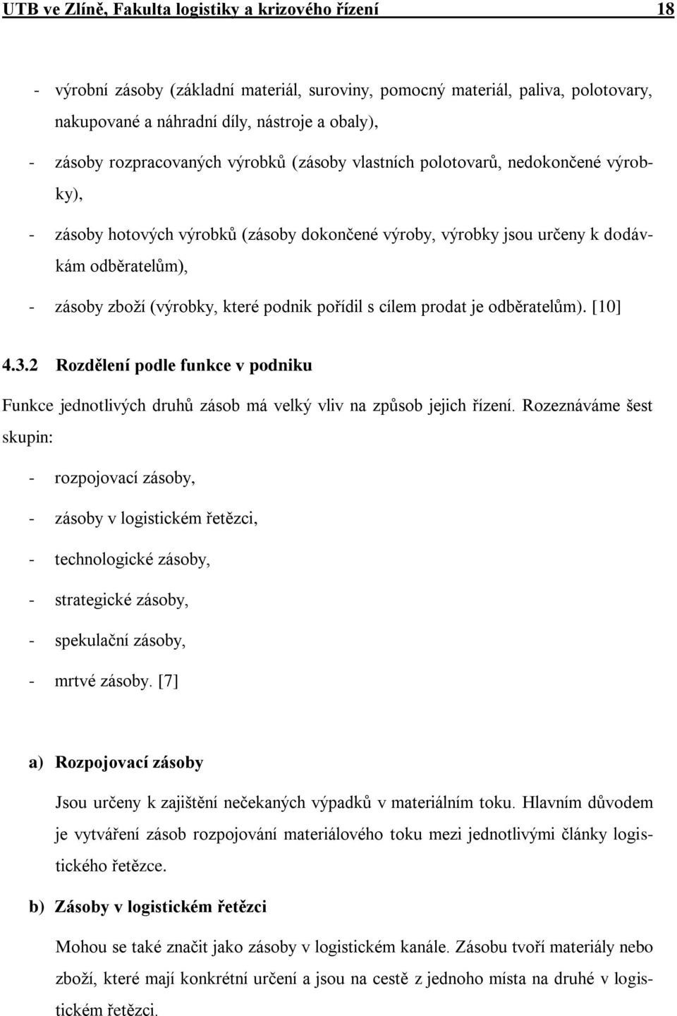 které podnik pořídil s cílem prodat je odběratelům). [10] 4.3.2 Rozdělení podle funkce v podniku Funkce jednotlivých druhů zásob má velký vliv na způsob jejich řízení.