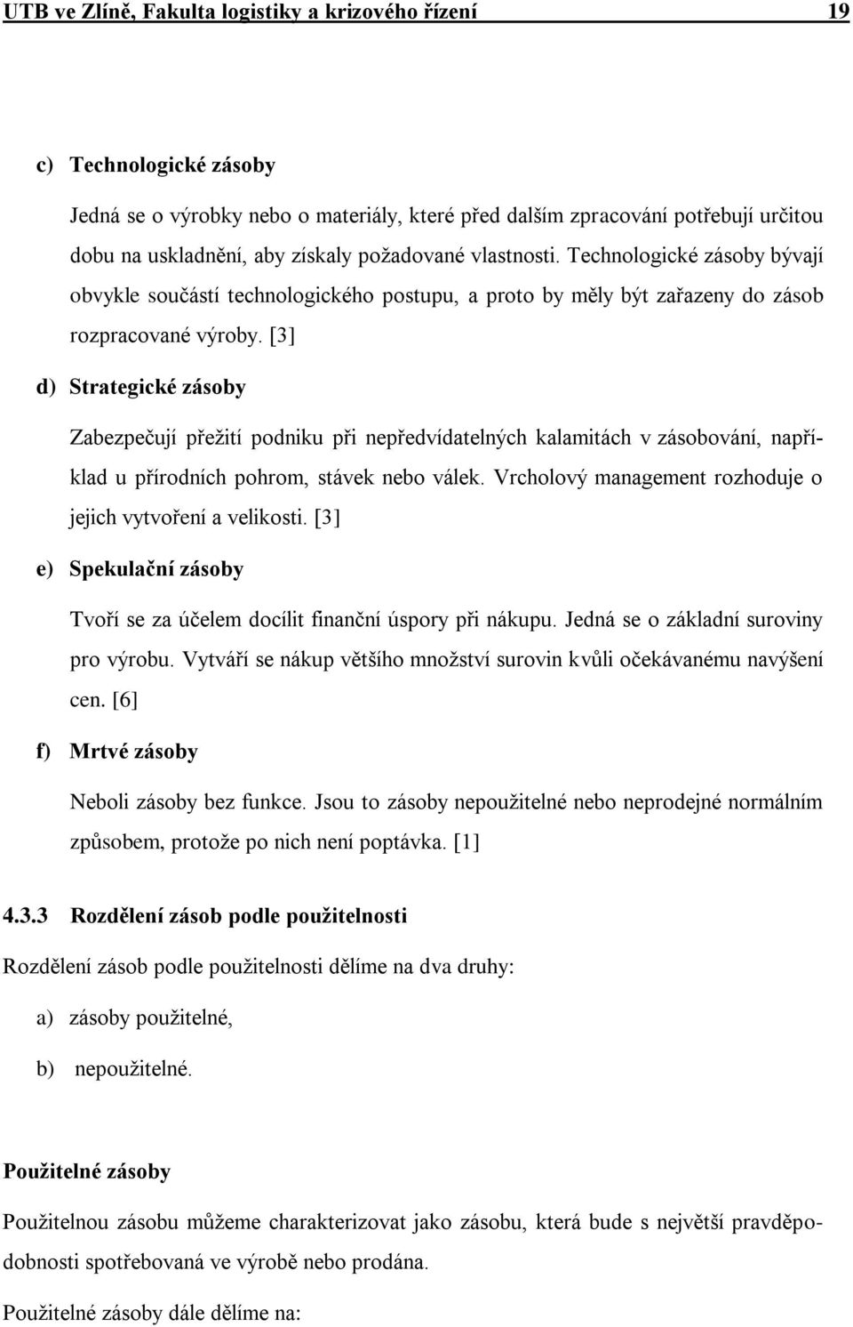[3] d) Strategické zásoby Zabezpečují přežití podniku při nepředvídatelných kalamitách v zásobování, například u přírodních pohrom, stávek nebo válek.