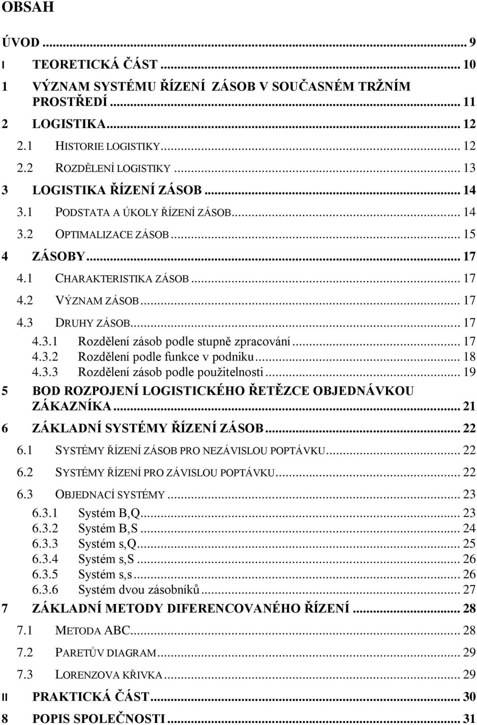 .. 17 4.3.2 Rozdělení podle funkce v podniku... 18 4.3.3 Rozdělení zásob podle použitelnosti... 19 5 BOD ROZPOJENÍ LOGISTICKÉHO ŘETĚZCE OBJEDNÁVKOU ZÁKAZNÍKA... 21 6 ZÁKLADNÍ SYSTÉMY ŘÍZENÍ ZÁSOB.