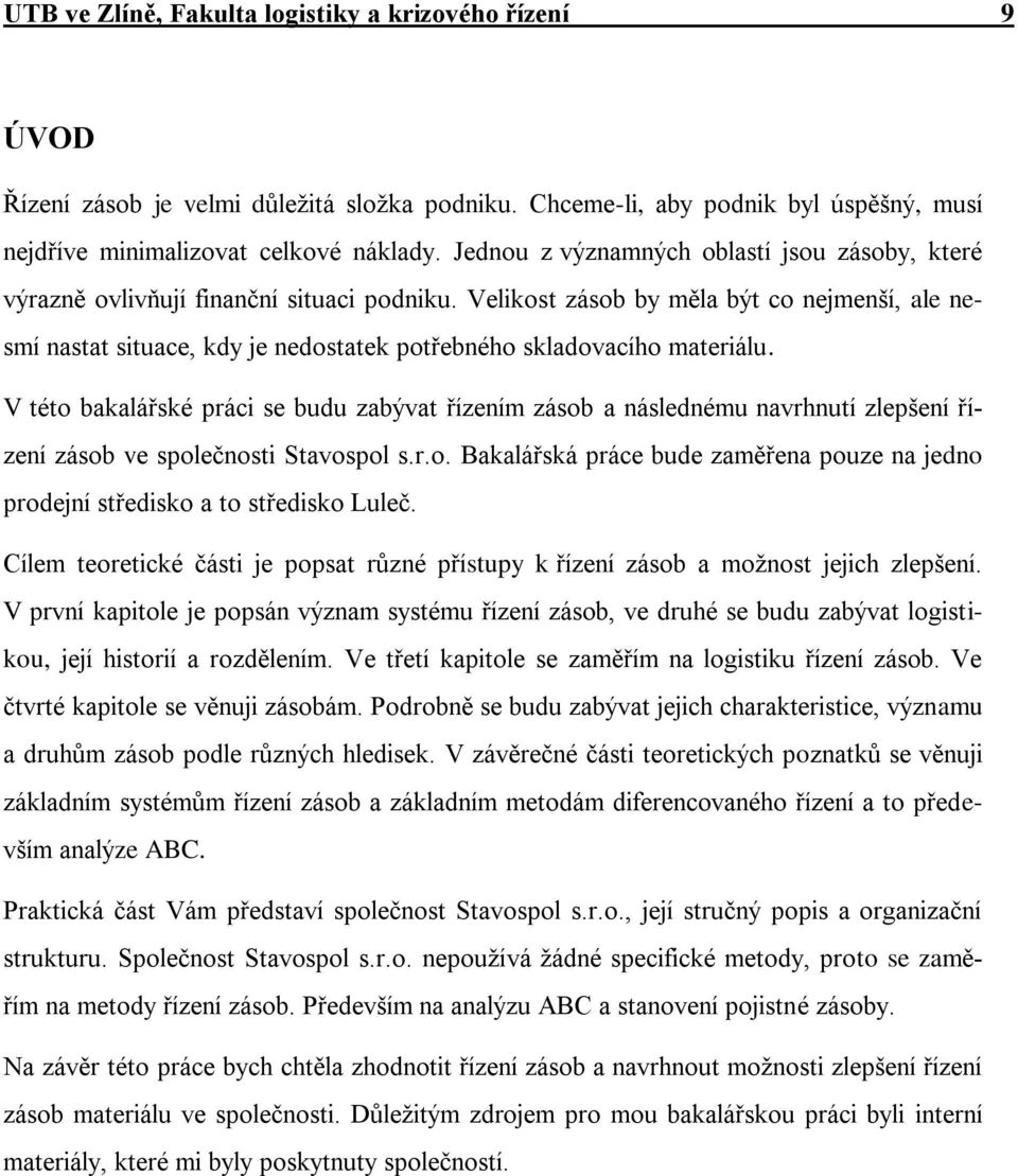 Velikost zásob by měla být co nejmenší, ale nesmí nastat situace, kdy je nedostatek potřebného skladovacího materiálu.