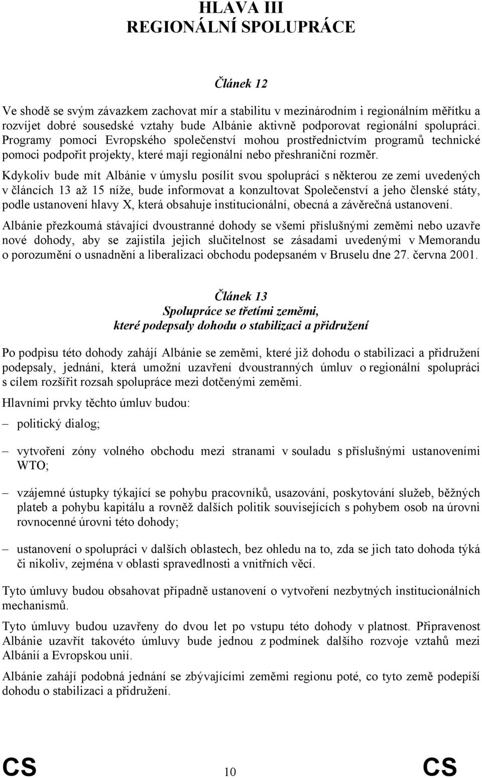 Kdykoliv bude mít Albánie v úmyslu posílit svou spolupráci s některou ze zemí uvedených v článcích 13 až 15 níže, bude informovat a konzultovat Společenství a jeho členské státy, podle ustanovení