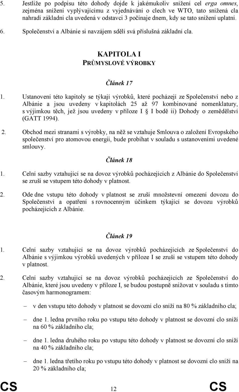 Ustanovení této kapitoly se týkají výrobků, které pocházejí ze Společenství nebo z Albánie a jsou uvedeny v kapitolách 25 až 97 kombinované nomenklatury, s výjimkou těch, jež jsou uvedeny v příloze I