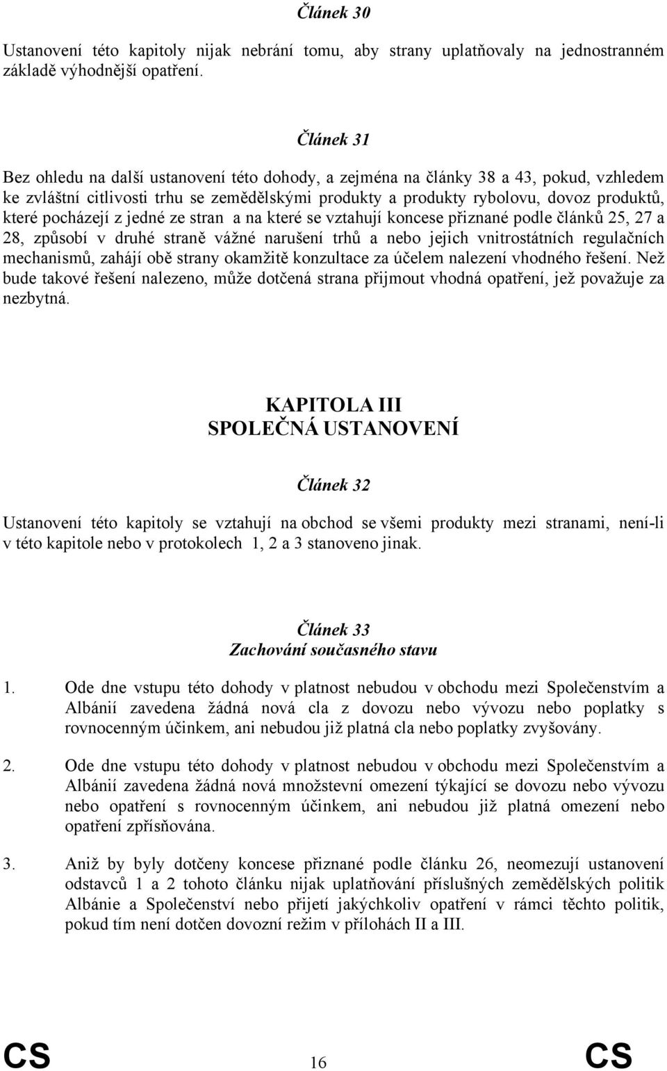 pocházejí z jedné ze stran a na které se vztahují koncese přiznané podle článků 25, 27 a 28, způsobí v druhé straně vážné narušení trhů a nebo jejich vnitrostátních regulačních mechanismů, zahájí obě