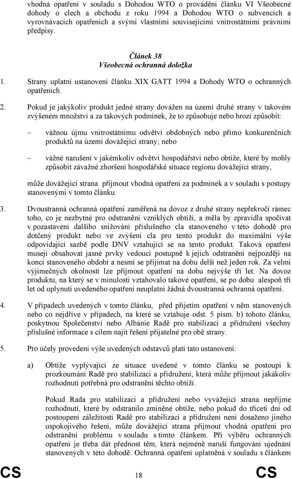 Pokud je jakýkoliv produkt jedné strany dovážen na území druhé strany v takovém zvýšeném množství a za takových podmínek, že to způsobuje nebo hrozí způsobit: vážnou újmu vnitrostátnímu odvětví