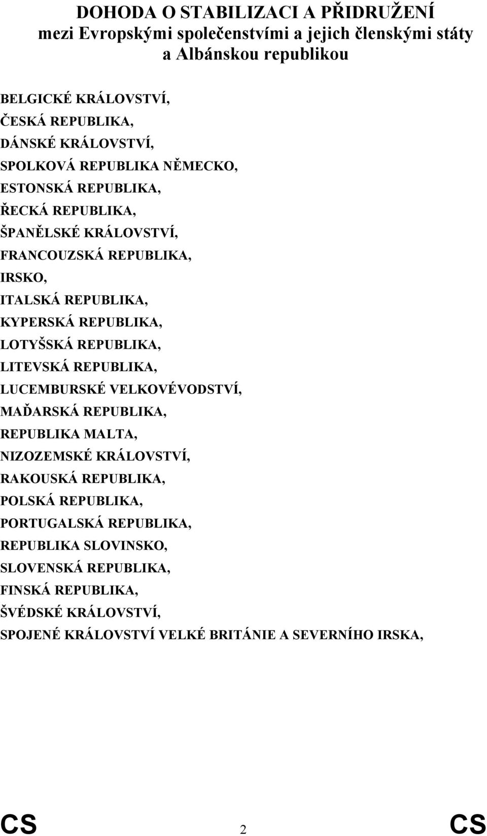 REPUBLIKA, LOTYŠSKÁ REPUBLIKA, LITEVSKÁ REPUBLIKA, LUCEMBURSKÉ VELKOVÉVODSTVÍ, MAĎARSKÁ REPUBLIKA, REPUBLIKA MALTA, NIZOZEMSKÉ KRÁLOVSTVÍ, RAKOUSKÁ REPUBLIKA,